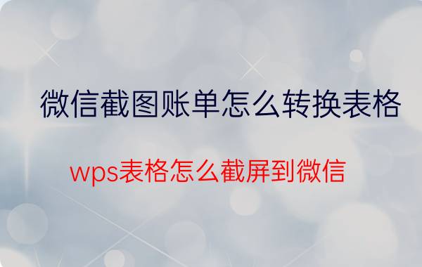 微信截图账单怎么转换表格 wps表格怎么截屏到微信？